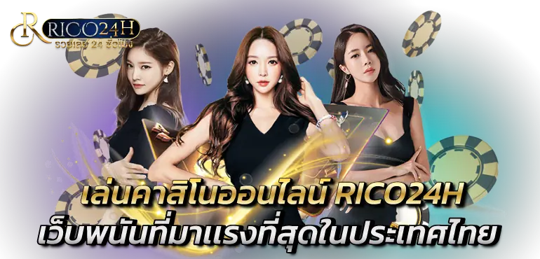 เล่นคาสิโนออนไลน์ RICO24H เว็บพนันที่มาเเรงที่สุดในประเทศไทย